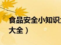 食品安全小知识大全50字（食品安全小知识大全）