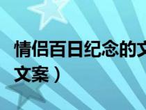 情侣百日纪念的文案（情侣百天纪念发的说说文案）