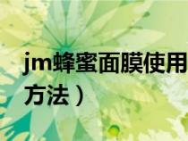 jm蜂蜜面膜使用说明（jm蜂蜜面膜真假鉴别方法）