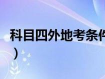 科目四外地考条件（科目四外省考新规是什么）