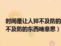 时间是让人猝不及防的东西这句话什么意思（时间是让人猝不及防的东西啥意思）