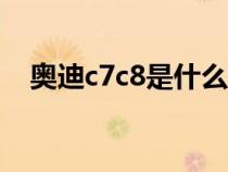 奥迪c7c8是什么意思（奥迪c7是什么车）