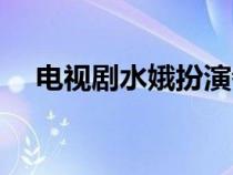 电视剧水娥扮演者（水娥是什么电视剧）