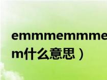 emmmemmmemmm什么意思（emmmmm什么意思）