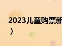 2023儿童购票新规定（火车票儿童收费标准）