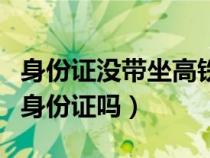 身份证没带坐高铁怎么办（高铁取票可以不用身份证吗）