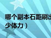 哪个副本石距刷出来几率高（石距副本需要多少体力）