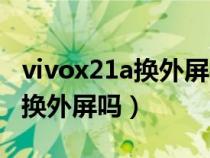 vivox21a换外屏视频教程（vivox21a能单独换外屏吗）