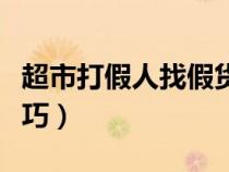 超市打假人找假货的技巧（打假人找假货的技巧）