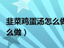 韭菜鸡蛋汤怎么做成块不散开（韭菜鸡蛋汤怎么做）