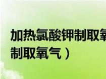 加热氯酸钾制取氧气文字表达式（加热氯酸钾制取氧气）