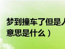 梦到撞车了但是人没事（做梦撞车了人没事的意思是什么）