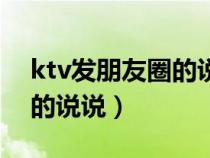 ktv发朋友圈的说说心情短语（ktv发朋友圈的说说）