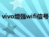 vivo增强wifi信号（vivo手机wifi增强代码）