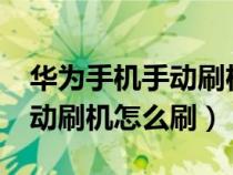 华为手机手动刷机怎么刷?（华为手机怎样手动刷机怎么刷）