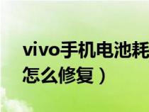 vivo手机电池耗电快怎么修复（手机耗电快怎么修复）