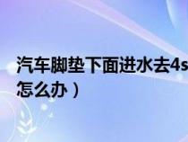 汽车脚垫下面进水去4s店还是去外面（车子脚垫下面进水了怎么办）