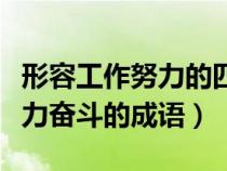 形容工作努力的四字成语有哪些（形容工作努力奋斗的成语）