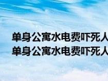 单身公寓水电费吓死人是真的吗_生活常识-天天生活百科（单身公寓水电费吓死人是真的吗）