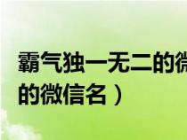 霸气独一无二的微信名繁体字（霸气独一无二的微信名）