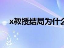 x教授结局为什么这么惨（x教授扮演者）