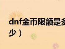 dnf金币限额是多少（dnf金币携带上限是多少）