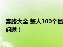 套路大全 整人100个最坑人的搞笑问题（套路很深的整人的问题）