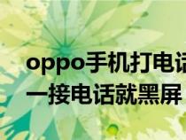 oppo手机打电话接电话屏幕就黑屏（oppo一接电话就黑屏）