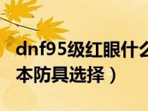 dnf95级红眼什么防具套最强（dnf红眼95版本防具选择）