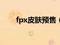 fpx皮肤预售（fpx活动皮肤在哪领）