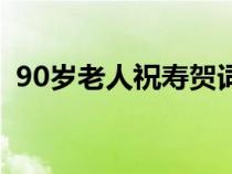 90岁老人祝寿贺词（老年人90大寿祝福语）