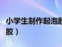 小学生制作起泡胶用洗洁精（小学生制作起泡胶）