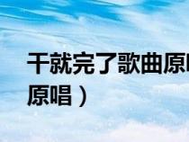 干就完了歌曲原唱视频 视频（干就完了歌曲原唱）