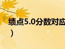 绩点5.0分数对应表（大学成绩绩点多少优秀）