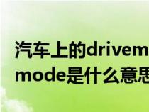 汽车上的drivemode啥意思（汽车上的drivemode是什么意思）