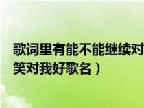 歌词里有能不能继续对我哭对我笑（能不能继续对我哭对我笑对我好歌名）