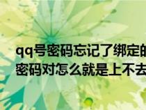 qq号密码忘记了绑定的手机号也不用了怎么办（我的qq号密码对怎么就是上不去啊）