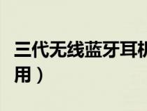 三代无线蓝牙耳机怎么用（无线蓝牙耳机怎么用）