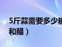 5斤蒜需要多少糖和醋呢（5斤蒜需要多少糖和醋）