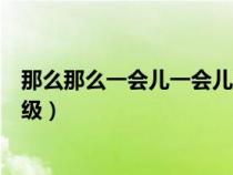 那么那么一会儿一会儿造句一年级（一会儿一会儿造句一年级）