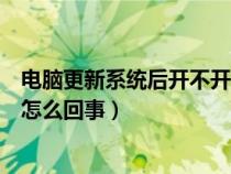 电脑更新系统后开不开机怎么办（电脑更新系统后开不了机怎么回事）