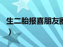 生二胎报喜朋友圈文案（生二胎的报喜朋友圈）