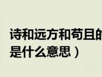 诗和远方和苟且的关系（生活不止眼前的苟且是什么意思）