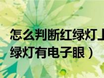 怎么判断红绿灯上有没有摄像头（怎样判断红绿灯有电子眼）