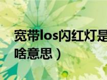 宽带los闪红灯是什么意思（宽带LOS闪红灯啥意思）