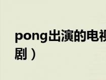 pong出演的电视剧（pong主演的所有电视剧）