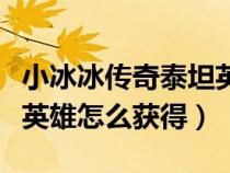 小冰冰传奇泰坦英雄合成表（小冰冰传奇泰坦英雄怎么获得）