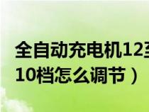 全自动充电机12至24伏使用方法（充电机1到10档怎么调节）