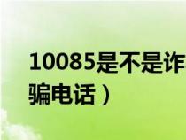 10085是不是诈骗电话呀（10085是不是诈骗电话）