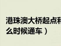 港珠澳大桥起点和终点在哪里（港珠澳大桥什么时候通车）